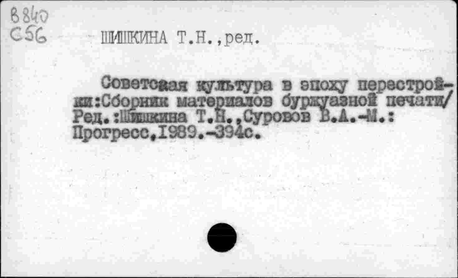 ﻿ПИКИНА Т.Н.,ред.
Советовал культура в эпоху перестройки: Сборник материалов буржуазно! печати/ Ред. :Плшкина Т.н.,Суровов ВЛ.-М.: Прогресс,1989.-3940.
